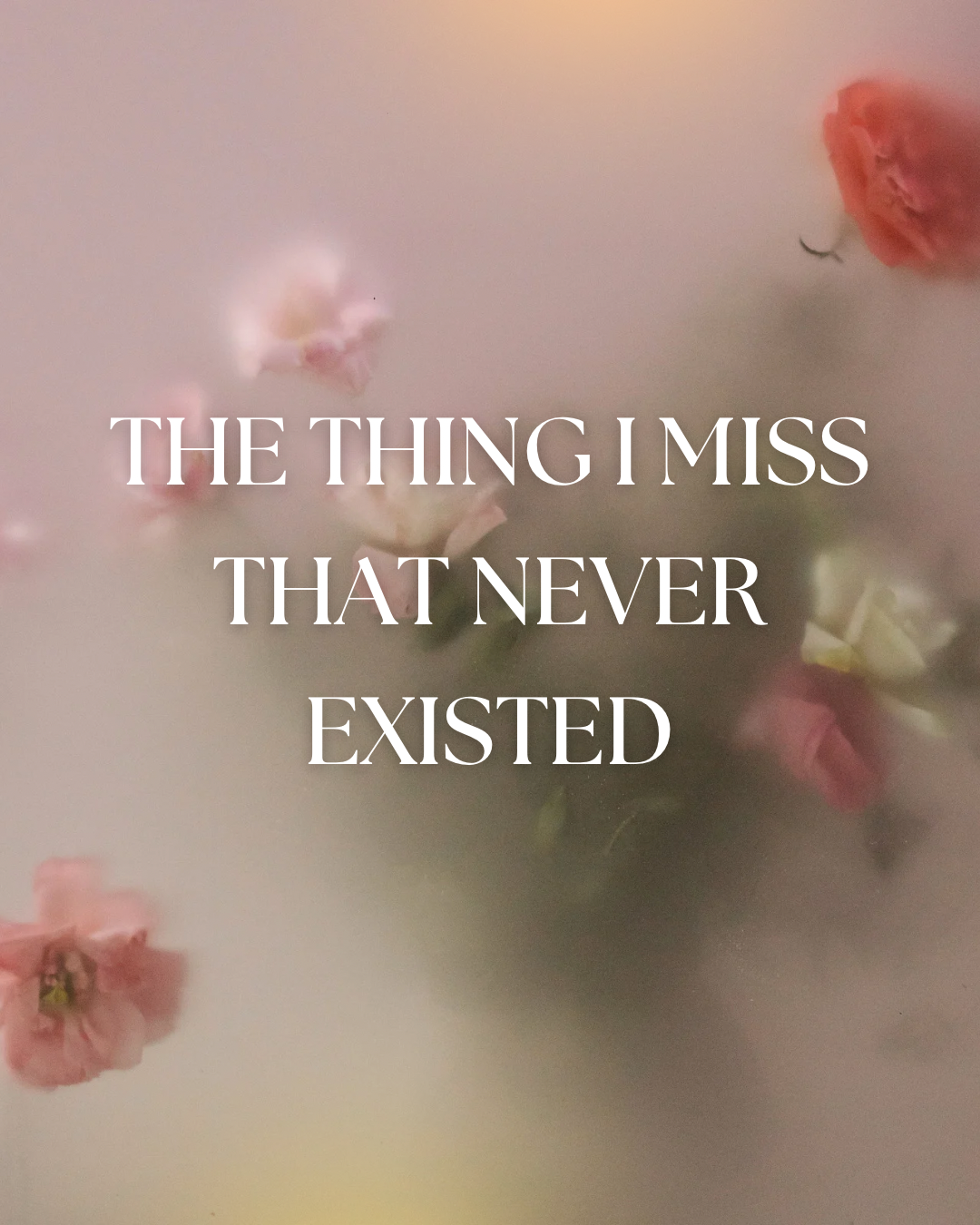 The Thing I Miss That Never Existed