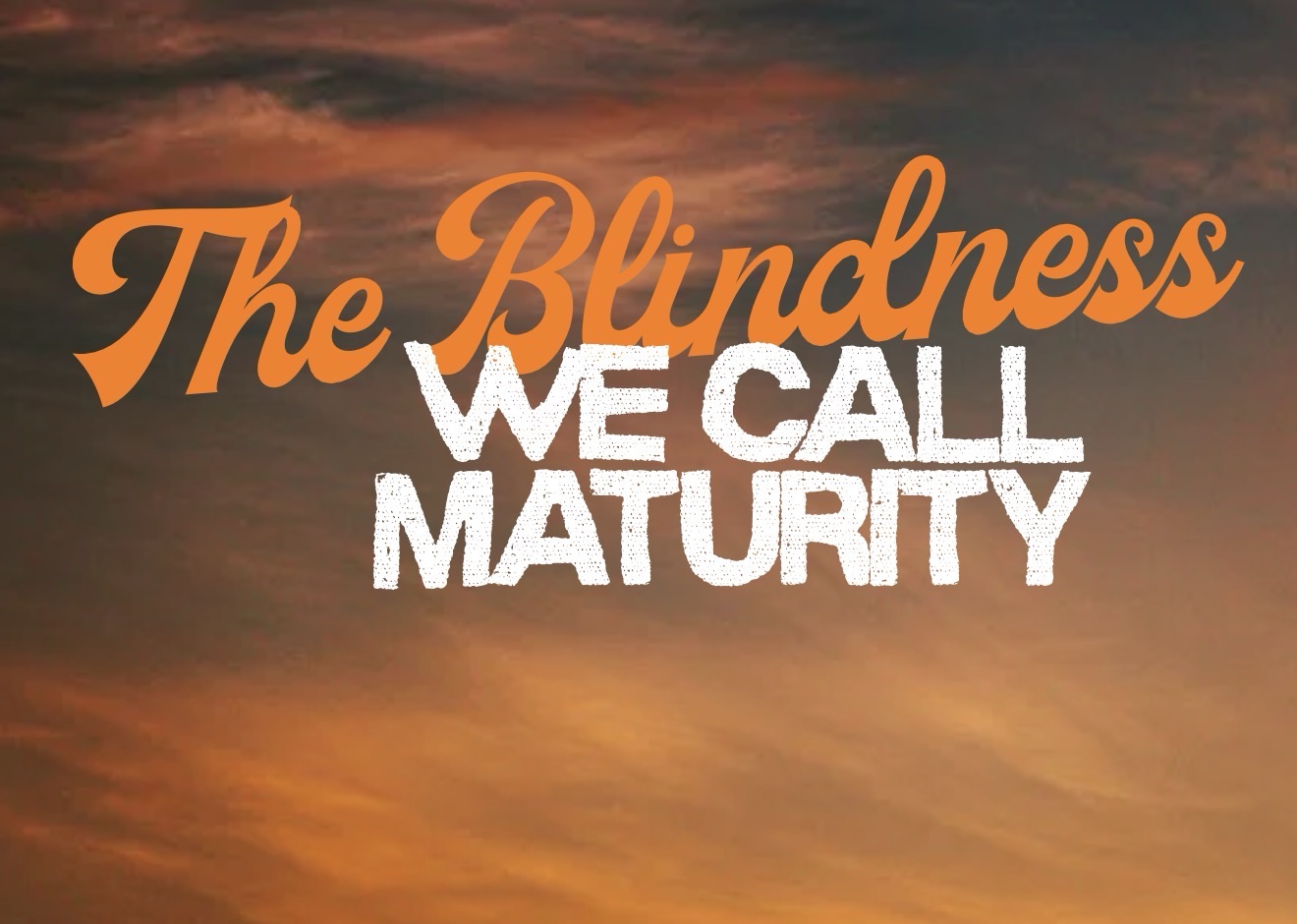 The Blindness We Call Maturity